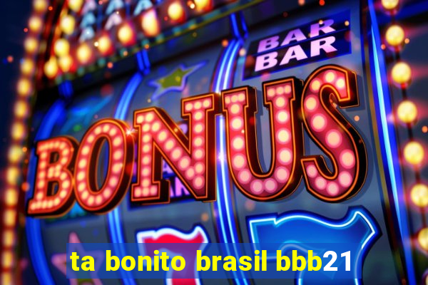 ta bonito brasil bbb21